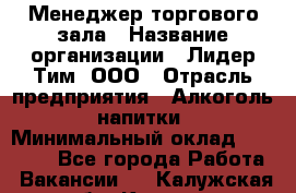 Менеджер торгового зала › Название организации ­ Лидер Тим, ООО › Отрасль предприятия ­ Алкоголь, напитки › Минимальный оклад ­ 32 000 - Все города Работа » Вакансии   . Калужская обл.,Калуга г.